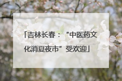 吉林长春：“中医药文化消夏夜市”受欢迎