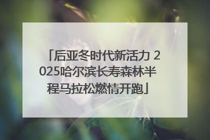 后亚冬时代新活力 2025哈尔滨长寿森林半程马拉松燃情开跑