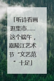 听诗看画逛集市……这个端午，嘉陵江艺术节“文艺范”十足