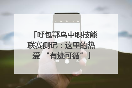 呼包鄂乌中职技能联赛侧记：这里的热爱 “有迹可循”