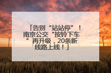 告别“站站停”！南京公交“按铃下车”再升级，20条新线路上线！