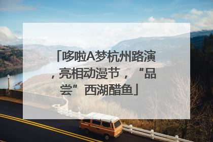 哆啦A梦杭州路演，亮相动漫节，“品尝”西湖醋鱼