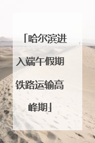哈尔滨进入端午假期铁路运输高峰期