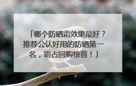 哪个防晒霜效果最好？推荐公认好用的防晒第一名，霸占回购榜首！