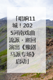 唱响11城！2025河南戏曲流派・巡回演出《豫剧马派专场》启动