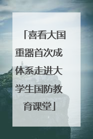 喜看大国重器首次成体系走进大学生国防教育课堂