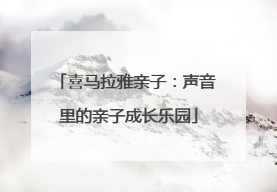 喜马拉雅亲子：声音里的亲子成长乐园