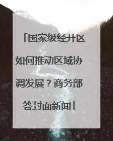 国家级经开区如何推动区域协调发展？商务部答封面新闻