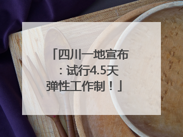 四川一地宣布：试行4.5天弹性工作制！