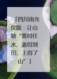 四川南充仪陇：让山塘“蓄得住水、灌得到田、上得了山”