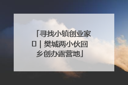 寻找小镇创业家㊳｜樊城两小伙回乡创办露营地