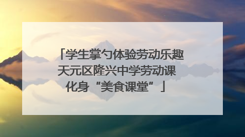 学生掌勺体验劳动乐趣 天元区隆兴中学劳动课化身“美食课堂”