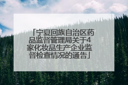 宁夏回族自治区药品监督管理局关于4家化妆品生产企业监督检查情况的通告