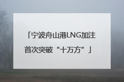 宁波舟山港LNG加注首次突破“十万方”