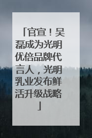 官宣！吴磊成为光明优倍品牌代言人，光明乳业发布鲜活升级战略