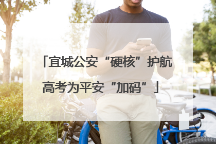 宜城公安“硬核”护航高考为平安“加码”