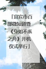 宜宾市百部微短剧暨《身如不系之舟》开机仪式举行