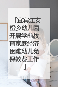 宜宾江安橙乡幼儿园开展学前教育家庭经济困难幼儿免保教费工作