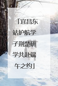 宜昌东站护航学子荆楚研学共赴端午之约