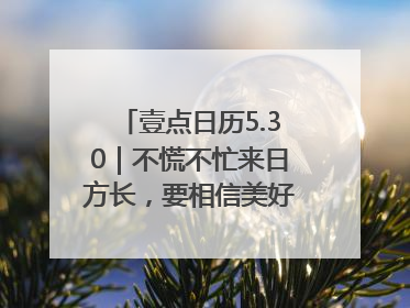 壹点日历5.30｜不慌不忙来日方长，要相信美好都在路上！早安