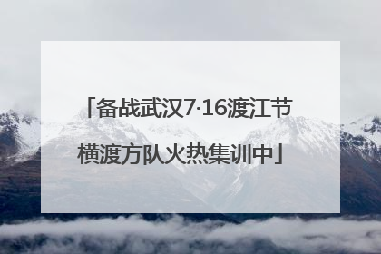 备战武汉7·16渡江节 横渡方队火热集训中