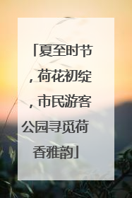 夏至时节，荷花初绽，市民游客公园寻觅荷香雅韵