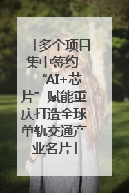 多个项目集中签约 “AI+芯片”赋能重庆打造全球单轨交通产业名片