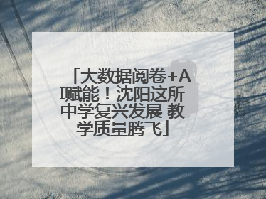 大数据阅卷+AI赋能！沈阳这所中学复兴发展 教学质量腾飞