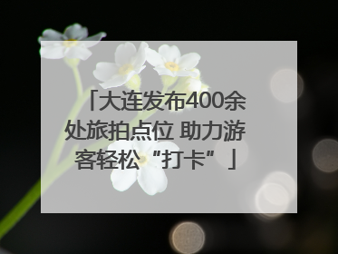 大连发布400余处旅拍点位 助力游客轻松“打卡”