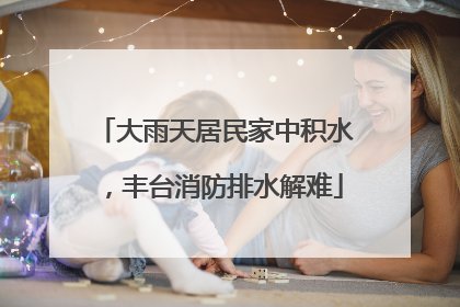 大雨天居民家中积水，丰台消防排水解难