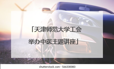 天津师范大学工会举办中医主题讲座