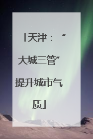 天津：“大城三管”提升城市气质