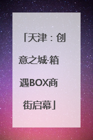 天津：创意之城·箱遇BOX商街启幕