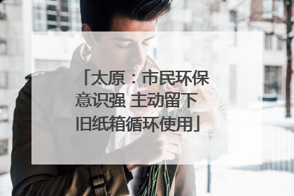太原：市民环保意识强 主动留下旧纸箱循环使用