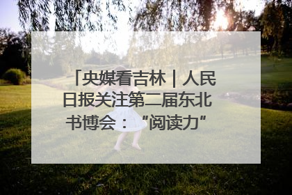 央媒看吉林｜人民日报关注第二届东北书博会：“阅读力”也是“发展力”