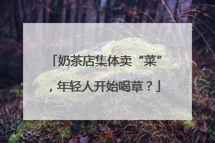 奶茶店集体卖“菜”，年轻人开始喝草？
