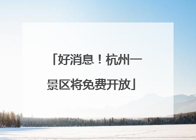 好消息！杭州一景区将免费开放