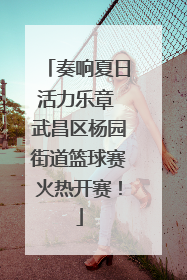 奏响夏日活力乐章 武昌区杨园街道篮球赛火热开赛！