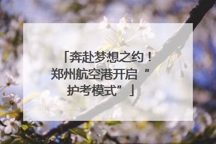 奔赴梦想之约！郑州航空港开启“护考模式”
