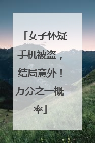 女子怀疑手机被盗，结局意外！万分之一概率