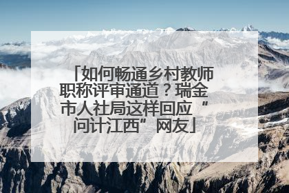 如何畅通乡村教师职称评审通道？瑞金市人社局这样回应“问计江西”网友