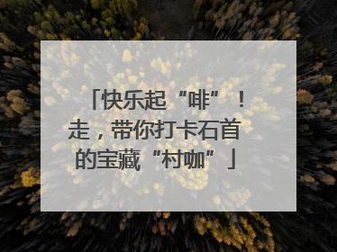 快乐起“啡”！走，带你打卡石首的宝藏“村咖”