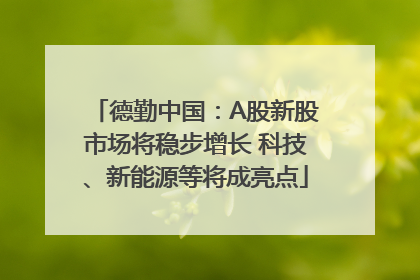 德勤中国：A股新股市场将稳步增长 科技、新能源等将成亮点