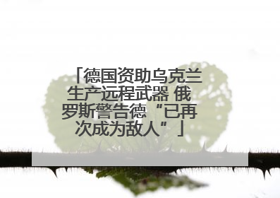 德国资助乌克兰生产远程武器 俄罗斯警告德“已再次成为敌人”