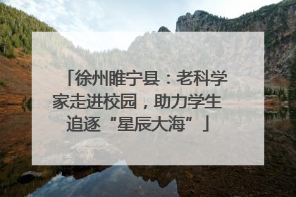 徐州睢宁县：老科学家走进校园，助力学生追逐“星辰大海”