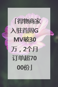 得物商家入驻首周GMV破30万，2个月订单超7000份