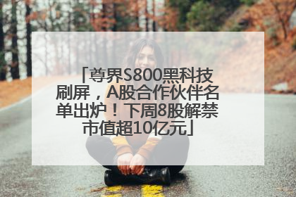 尊界S800黑科技刷屏，A股合作伙伴名单出炉！下周8股解禁市值超10亿元