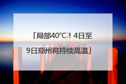 局部40℃！4日至9日郑州将持续高温
