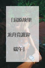 屈原故里龙舟竞渡迎端午