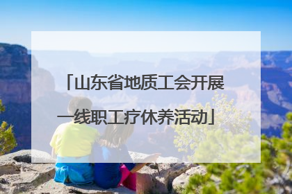 山东省地质工会开展一线职工疗休养活动